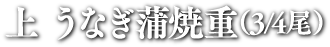 上 うなぎ蒲焼重（3/4尾）