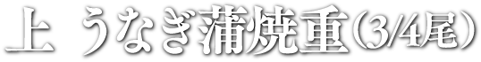 上 うなぎ蒲焼重（3/4尾）