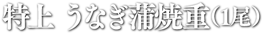 特上 うなぎ蒲焼重（1尾）