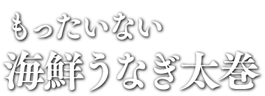 もったいない海鮮うなぎ太巻