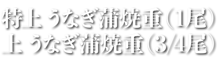 特上 うなぎ蒲焼重（1尾） 上 うなぎ蒲焼重（3/4尾）