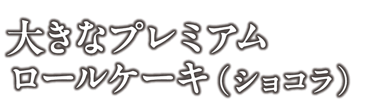 大きなプレミアムロールケーキ（チョコ）