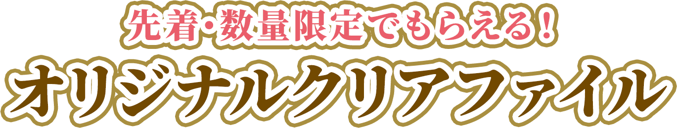 先着・数量限定でもらえる！オリジナルクリアファイル