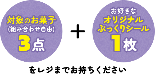 対象のお菓子(組み合わせ自由)3点+お好きなオリジナルぷっくりシール1枚をレジまでお持ちください
