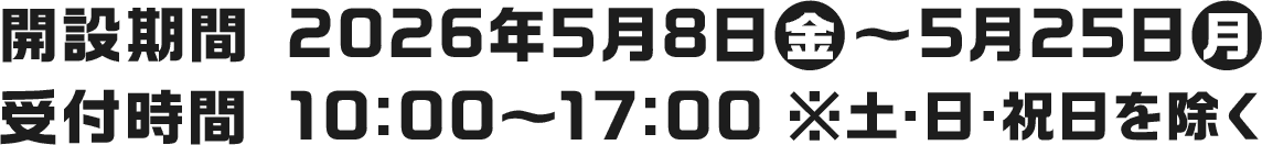 開設期間 2026年5月8日(金)～5月25日(月)／受付時間 10:00～17:00 ※土・日・祝日を除く