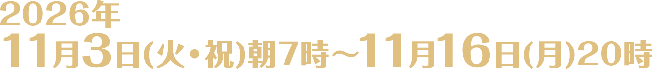 2026年11月3日(火・祝)朝7時〜11月16日(月)20時
