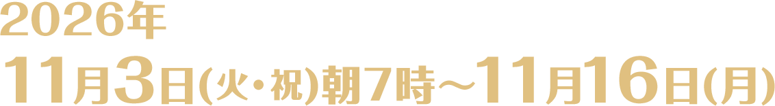 2026年11月3日(火・祝)朝7時〜11月16日(月)