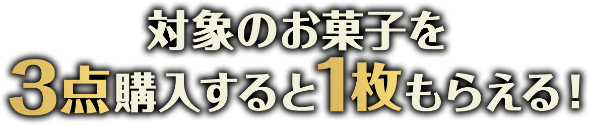 対象のお菓子を3点購入すると1枚もらえる！