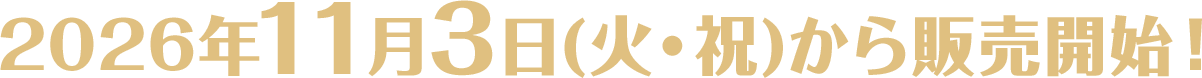 2026年11月3日(火・祝)から販売開始！