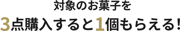 対象のお菓子を3点購入すると1個もらえる！