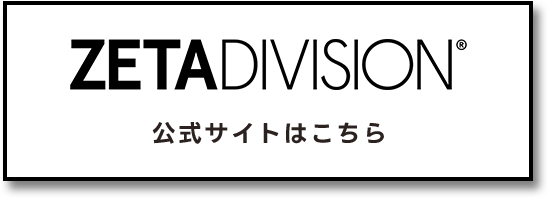 ZETADIVISION&reg; 公式サイトはこちら 別ウィンドウで開きます
