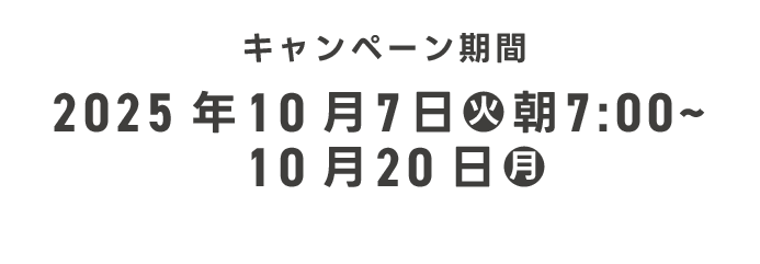 キャンペーン期間 2025年10月7日(火) 朝7:00〜10月20日(月)
