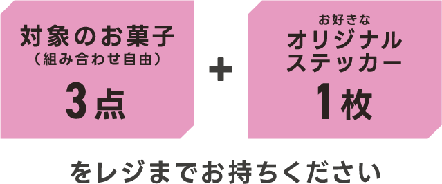 対象のお菓子(組み合わせ自由)3点＋お好きなオリジナルステッカー1枚をレジまでお持ちください
