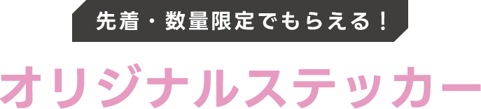 先着・数量限定でもらえる！ オリジナルステッカー