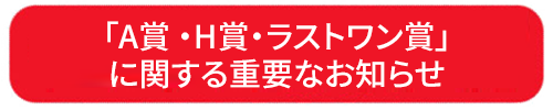 「A賞・H賞・ラストワン賞」に関する重要なお知らせ　別ウィンドウで開きます