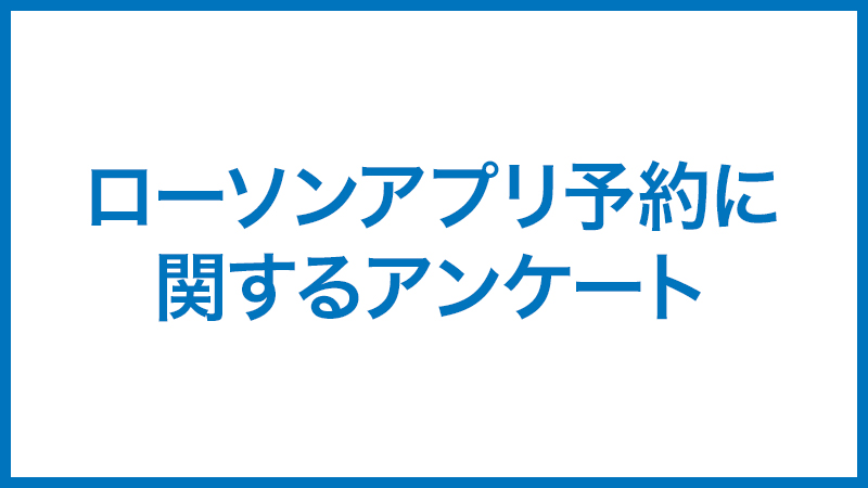 ローソンアプリ予約に関するアンケート