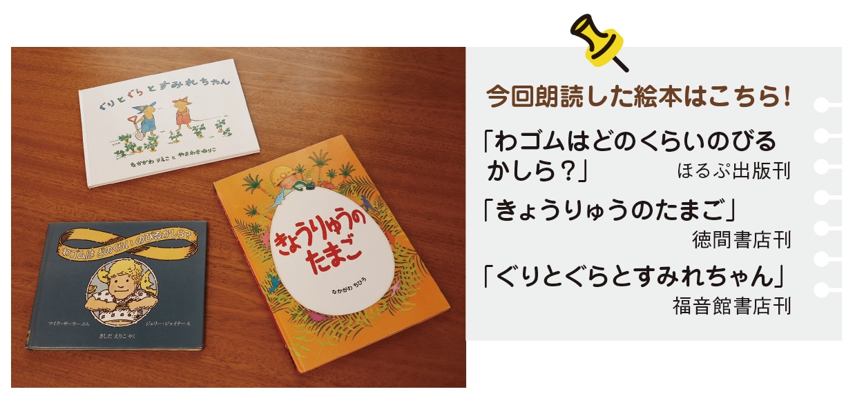 今回朗読した本はこちら！「わゴムはどのくらいのびるかしら？」「きょうりゅうのたまご」「ぐりとぐらとすみれちゃん」