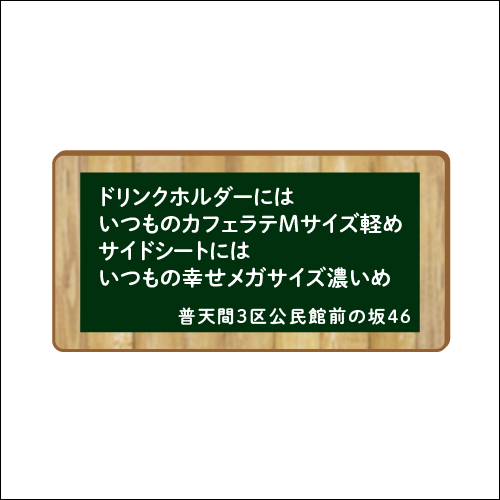 「ドリンクホルダーにはいつものカフェラテMサイズ軽め　サイドシートにはいつもの幸せメガサイズ濃いめ」　作：普天間3区公民館前の坂46