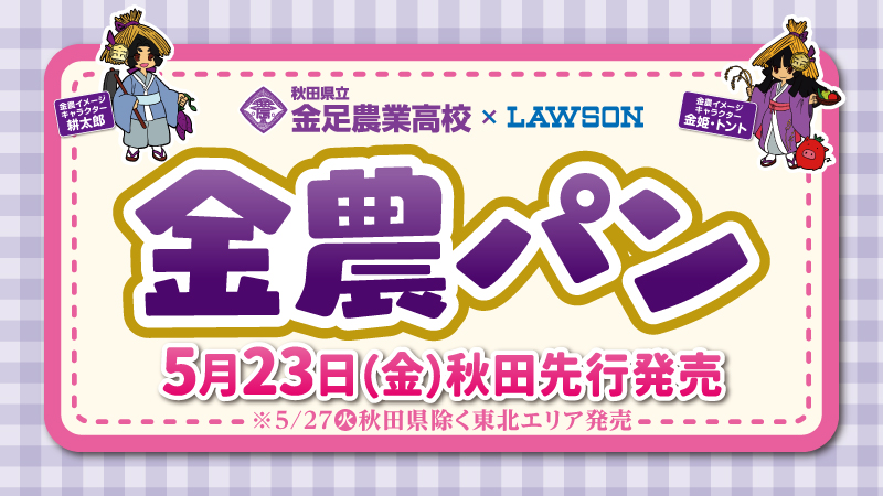 秋田県立金足農業高校×LAWSON　金農パン　5月23日(金)秋田先行発売　※5/27(火)秋田県除く東北エリア発売　金農イメージキャラクター耕太郎　金農イメージキャラクター金姫・トント
