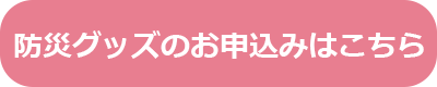 防災グッズのお申込みはこちら