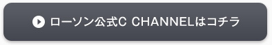 ローソン公式C CHANNELはコチラ