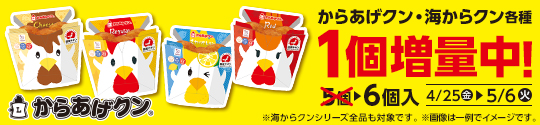 からあげクン・海からクン各種 1個増量中！ 5個→6個入 4/25（金）から5/6（火） ※海からクンシリーズ全品も対象です。