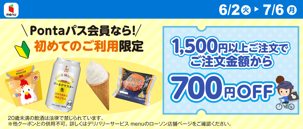 menu 6/2（火）～7/6（月） Pontaパス会員なら！初めてのご利用限定 1,500円以上ご注文でご注文金額から700円OFF 20歳未満の飲酒は法律で禁じられています。 ※他クーポンとの併用不可。詳しくは、デリバリーサービスmenuのローソン店舗ページをご確認ください。