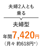 夫婦2人とも乗る 夫婦型 年間7,420円（月々 約618円＊）