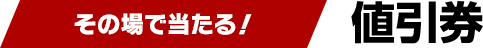 その場で当たる!値引券