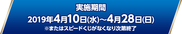 実施期間:2019年4月10日(水)〜4月28日(日)※またはスピードくじがなくなり次第終了