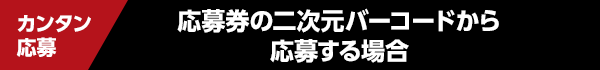 カンタン応募 応募券の二次元バーコードから応募する場合