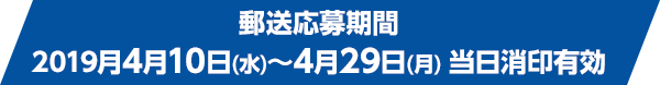 郵送応募期間 2019月4月10日(水)~4月29日(月) 当日消印有効