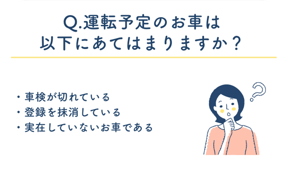 Q.運転予定のお車は以下にあてはまりますか?·車検が切れている·登録を抹消している·実在していないお車である
