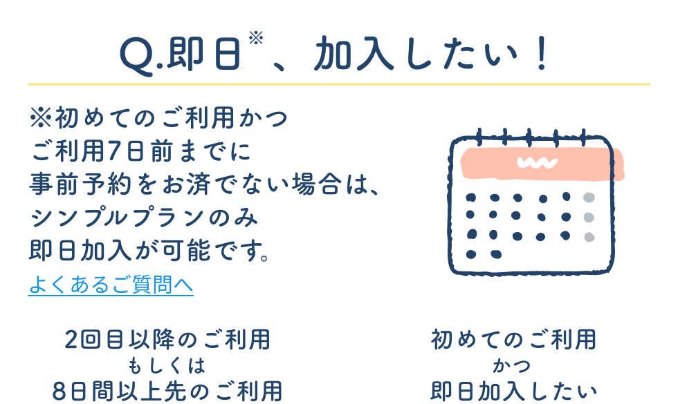 Q.即日※、加入したい!※初めてのご利用かつご利用日7日前までに事前予約をお済でない場合は、シンプルプランのみ即日加入が可能です。