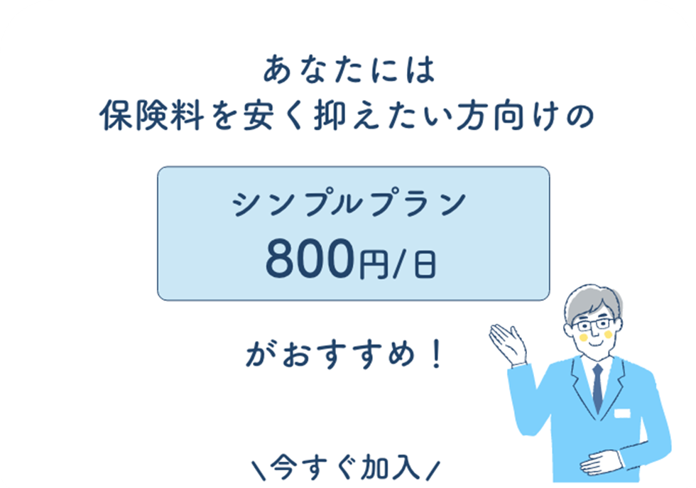 あなたには保険料を安く抑えたい方向けのシンプルプラン800円/日がおすすめ!\今すぐ加入/